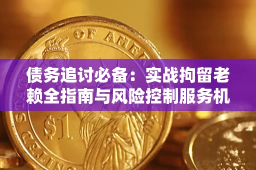 北京债务追讨必备：实战拘留老赖全指南与风险控制服务机构推荐