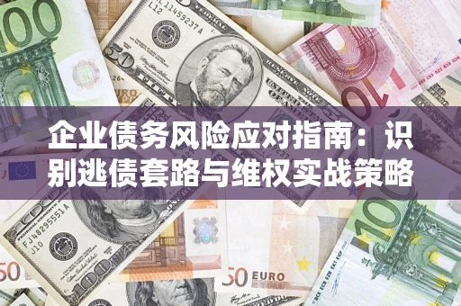 北京企业债务风险应对指南：识别逃债套路与维权实战策略