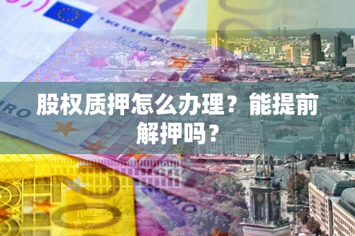 北京股权质押怎么办理？能提前解押吗？