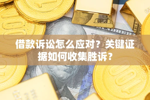 北京借款诉讼怎么应对？关键证据如何收集胜诉？