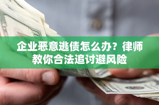 北京企业恶意逃债怎么办？律师教你合法追讨避风险