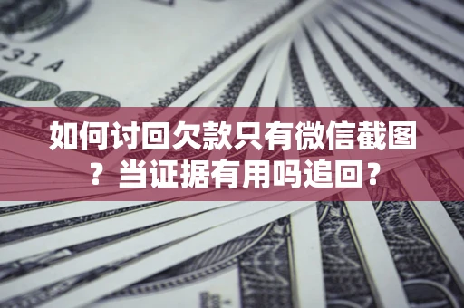 北京如何讨回欠款只有微信截图？当证据有用吗追回？