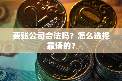 北京要账公司合法吗？怎么选择靠谱的？