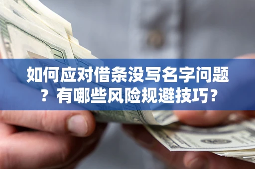 北京如何应对借条没写名字问题？有哪些风险规避技巧？