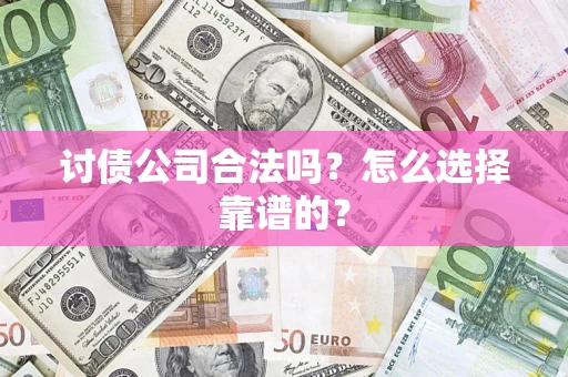 北京讨债公司合法吗？怎么选择靠谱的？