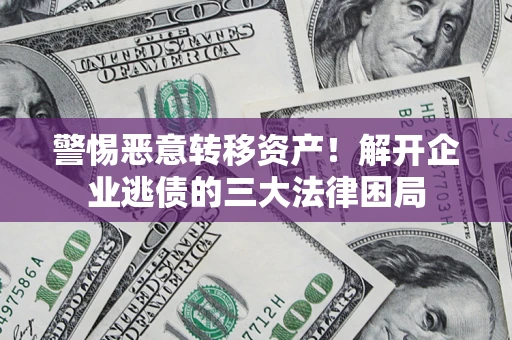 北京警惕恶意转移资产！解开企业逃债的三大法律困局