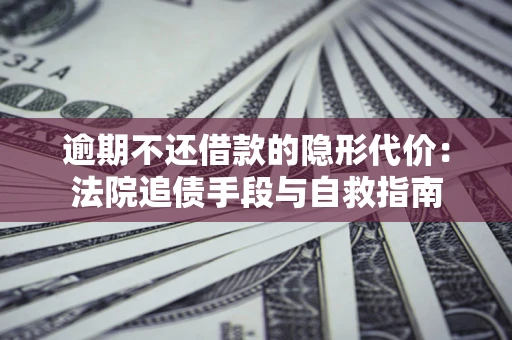 北京逾期不还借款的隐形代价：法院追债手段与自救指南