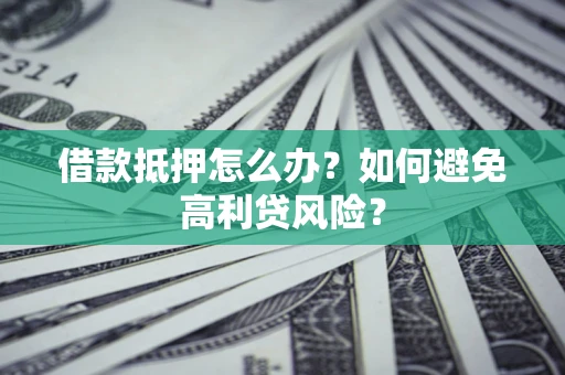 北京借款抵押怎么办？如何避免高利贷风险？