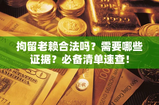 北京拘留老赖合法吗？需要哪些证据？必备清单速查！