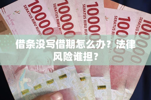 北京借条没写借期怎么办？法律风险谁担？