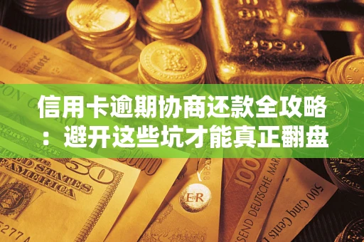 北京信用卡逾期协商还款全攻略：避开这些坑才能真正翻盘