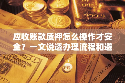 北京应收账款质押怎么操作才安全？一文说透办理流程和避险绝招