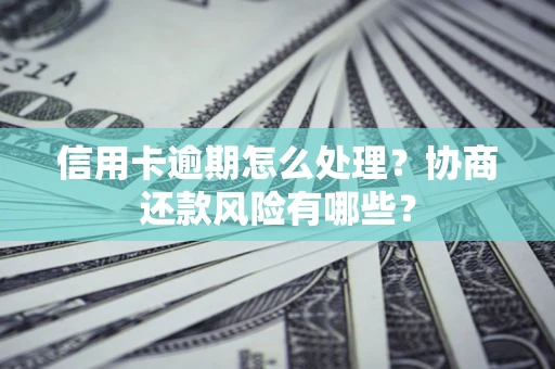 北京信用卡逾期怎么处理？协商还款风险有哪些？